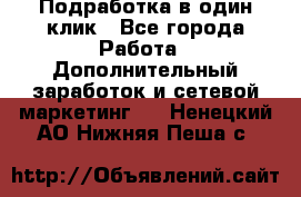 Подработка в один клик - Все города Работа » Дополнительный заработок и сетевой маркетинг   . Ненецкий АО,Нижняя Пеша с.